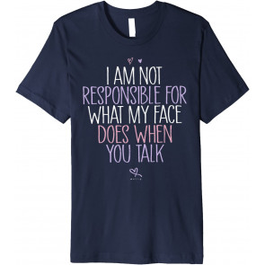 I Am Not Responsible For What My Face Does When You Talk T-Shirt
