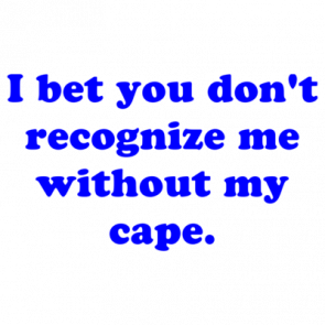 I Bet You Dont Recognize Me Without My Cape Shirt