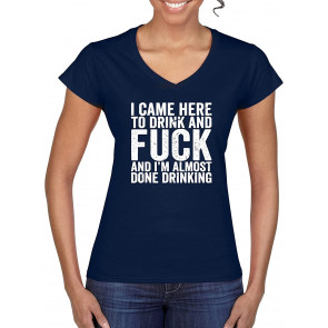 I Came Here To Drink & Fuck & I'm Almost Done Drinking R-Rated Humor Women's Standard V-Neck T-Shirt