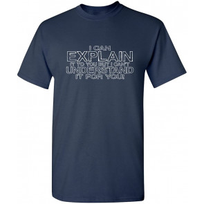 I Can Explain It But I Can't T-Shirt