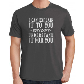 I Can Explain It To You, But I Can't Understand It For You T-Shirt