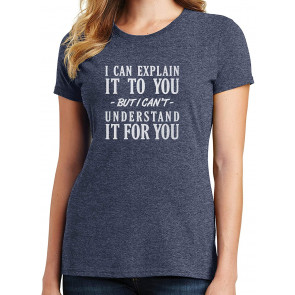 I Can Explain It To You, But I Can't Understand It For You T-Shirt