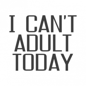 I Cant Adult Today Shirt