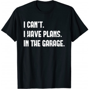 I Cant I Have Plans In The Garage Car Mechanic Design Print T-Shirt