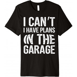 I Can't I Have Plans In The Garage T T-Shirt