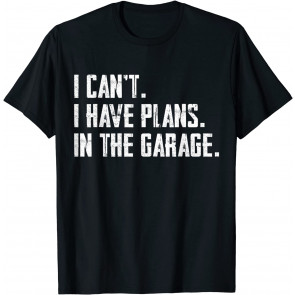 I Can't I Have Plans In The Garage T-Shirt
