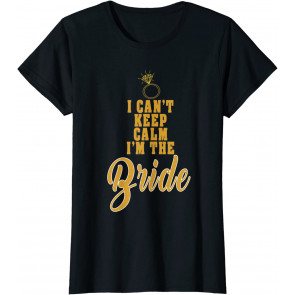 I Cant Keep Calm Im The Bride T-Shirt