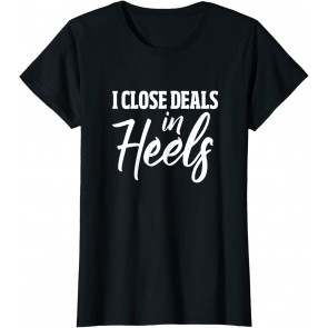 I Close Deals In Heels T-Shirt