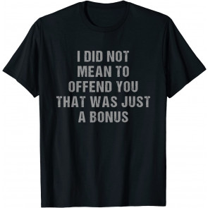 I Did Not Mean To Offend You Offensive T-Shirt
