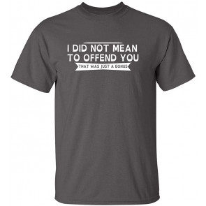 I Did Not Mean To Offend You T-Shirt