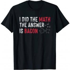 I Did The Math The Answer Is Bacon T-Shirt