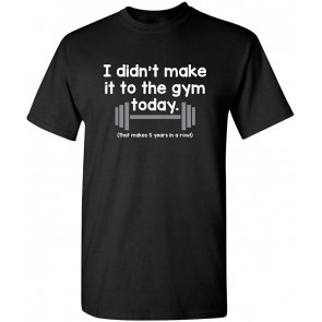I Didn't Make It To Gym Today T-Shirt