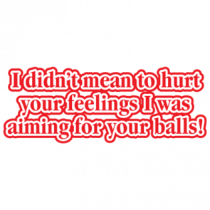 I Didnt Mean To Hurt Your Feelings I Was Aiming For Your Balls Tshirt