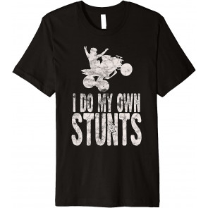 I Do My Own Stunts Quad Driver All-terrain Vehicle ATV T-Shirt