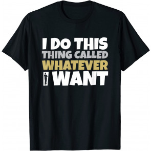 I Do This Thing Called Whatever I Want T-Shirt