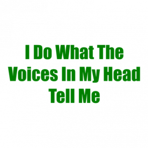 I Do What The Voices In My Head Tell Me Shirt
