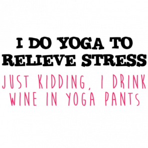 I Do Yoga To Relieve Stress Just Kidding I Drink Wine In Yoga Pants  Funny Yoga Tshirt Wine Shirt