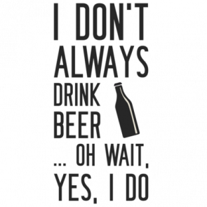 I Dont Always Drink Beer Oh Wait Yes I Do Beer Tshirt