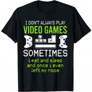I Don't Always Play Video Games Sometimes I Eat And Sleep T-Shirt