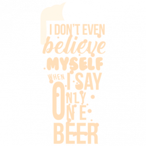 I Dont Even Believe Myself When I Say Only One Beer  Funny Beer Tshirt