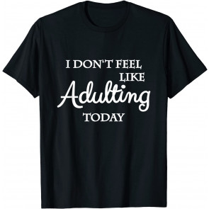 I Don't Feel Like Adulting Today T-Shirt