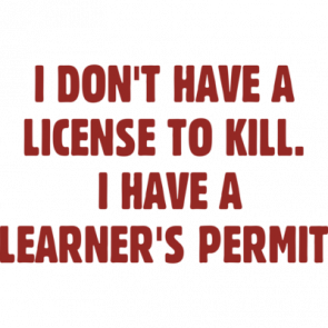 I Dont Have A License To Kill I Have A Learners Permit Tshirt