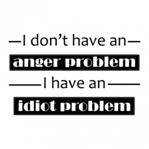 I Dont Have An Anger Problem I Have An Idiot Problem Tshirt