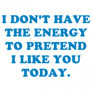 I Dont Have The Energy To Pretend I Like You Today Shirt