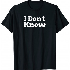 I Don't Know T-Shirt