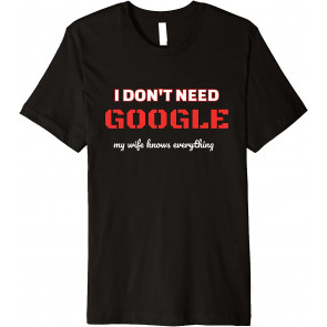I Dont Need Google My Wife Knows Everything T-Shirt