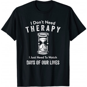 I Don't Need Therapy I Just Need To Watch Days Of Our Lives T-Shirt