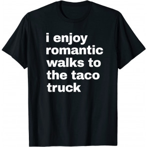 I Enjoy Romantic Walks To The Taco Truck. T-Shirt