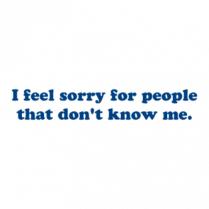 I Feel Sorry For People That Dont Know Me Shirt
