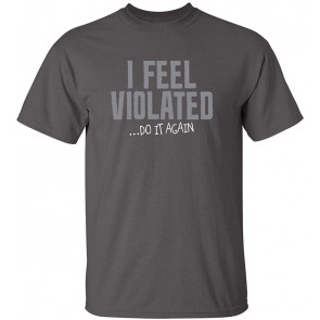 I Feel Violated Do It Again T-Shirt
