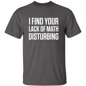 I Find Your Lack Of Math Disturbing T-Shirt