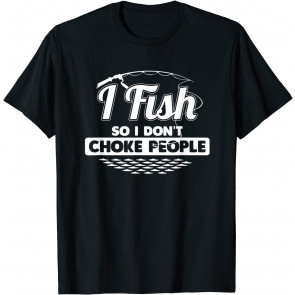 I Fish So I Don't Choke People T-Shirt