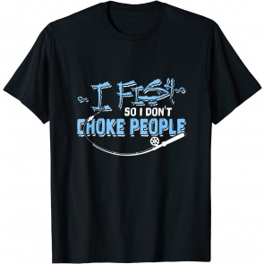 I Fish So I Don't Choke People T-Shirt