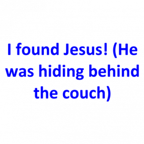 I Found Jesus He Was Hiding Behind The Couch Shirt