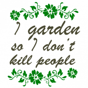 I Garden So I Dont Kill People  Funny Gardening Tshirt