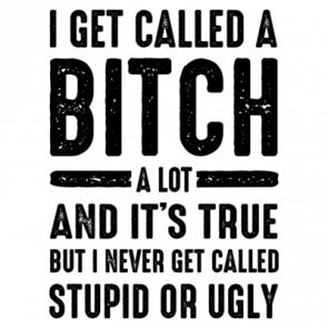 I Get Called A Bitch A Lot And Its True But I Never Get Called Stupid Or Ugly  Funny Ladies Tshirt