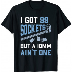 I Got 99 Sockets But A 10mm Ain't One T-Shirt