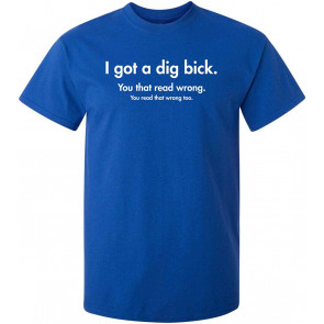 I Got A Dig Bick You That Read T-Shirt