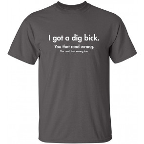 I Got A Dig Bick T-Shirt