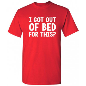 I Got Out Of Bed For This Humor T-Shirt