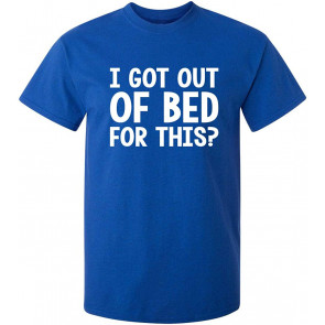 I Got Out Of Bed For This T-Shirt