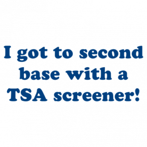 I Got To Second Base With A Tsa Screener Shirt