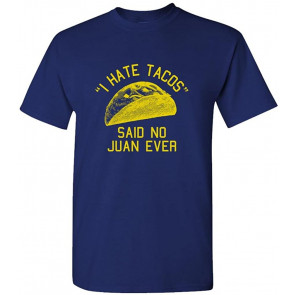 I Hate Tacos Said No Juan Ever - T-Shirt