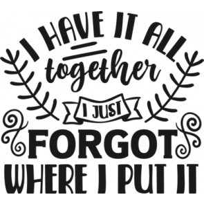 I Have It All Together I Just Forgot Where I Put It T-Shirt