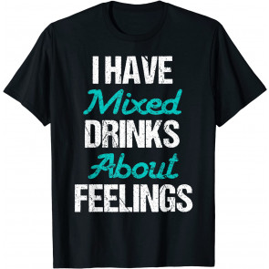I Have Mixed Drinks About Feelings T-Shirt