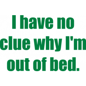 I Have No Clue Why Im Out Of Bed Tshirt